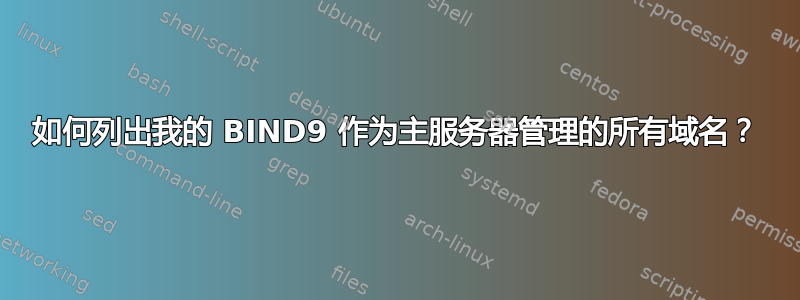 如何列出我的 BIND9 作为主服务器管理的所有域名？