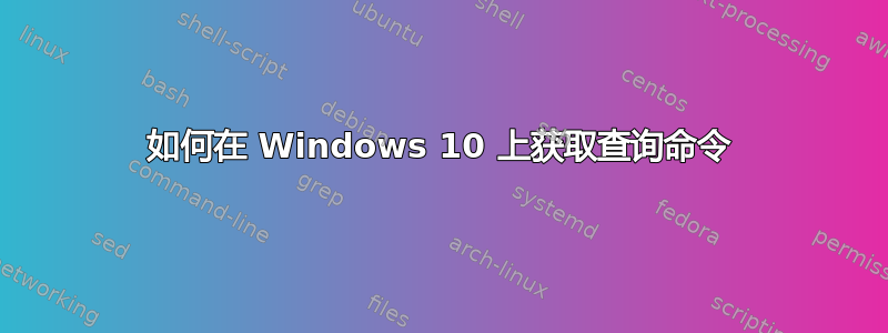 如何在 Windows 10 上获取查询命令