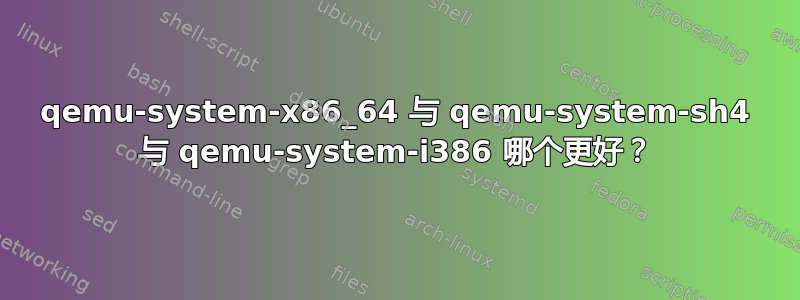 qemu-system-x86_64 与 qemu-system-sh4 与 qemu-system-i386 哪个更好？