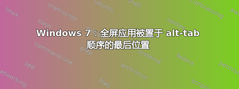 Windows 7：全屏应用被置于 alt-tab 顺序的最后位置