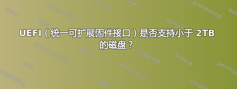 UEFI（统一可扩展固件接口）是否支持小于 2TB 的磁盘？