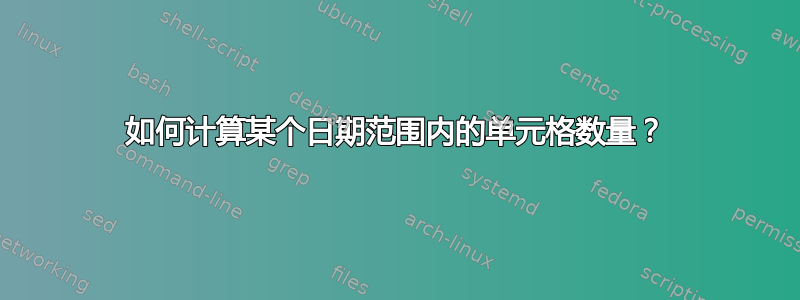 如何计算某个日期范围内的单元格数量？