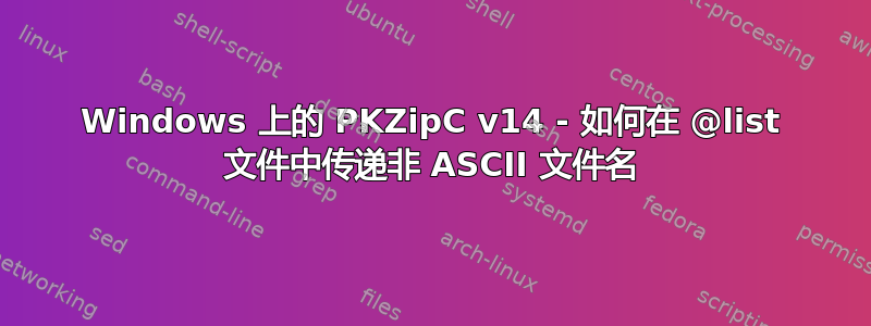 Windows 上的 PKZipC v14 - 如何在 @list 文件中传递非 ASCII 文件名