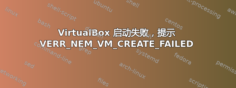 VirtualBox 启动失败，提示 VERR_NEM_VM_CREATE_FAILED