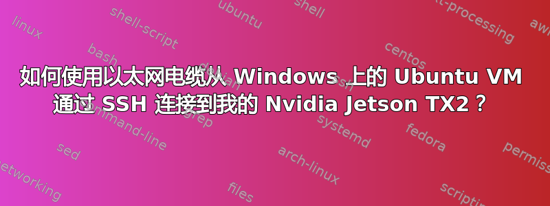 如何使用以太网电缆从 Windows 上的 Ubuntu VM 通过 SSH 连接到我的 Nvidia Jetson TX2？