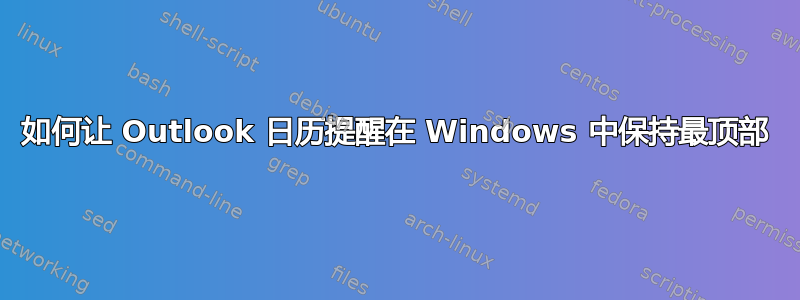 如何让 Outlook 日历提醒在 Windows 中保持最顶部