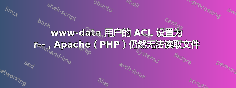 www-data 用户的 ACL 设置为 r--，Apache（PHP）仍然无法读取文件