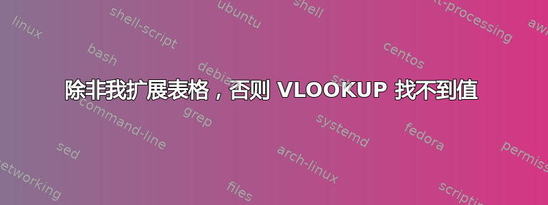 除非我扩展表格，否则 VLOOKUP 找不到值