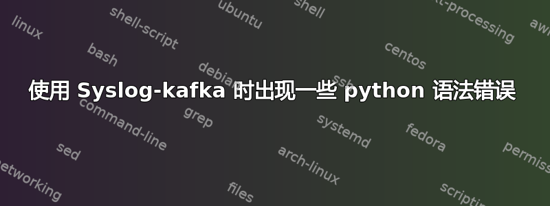 使用 Syslog-kafka 时出现一些 python 语法错误