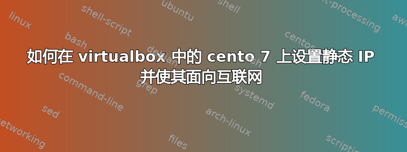 如何在 virtualbox 中的 cento 7 上设置静态 IP 并使其面向互联网