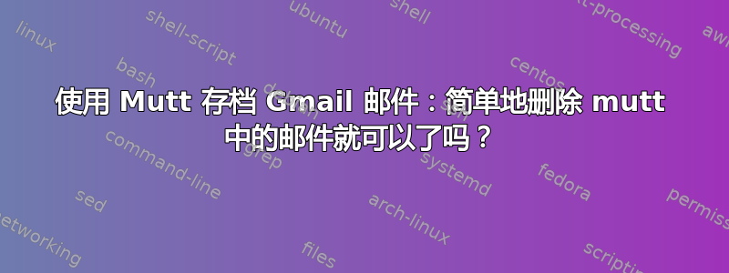 使用 Mutt 存档 Gmail 邮件：简单地删除 mutt 中的邮件就可以了吗？