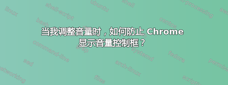 当我调整音量时，如何防止 Chrome 显示音量控制框？