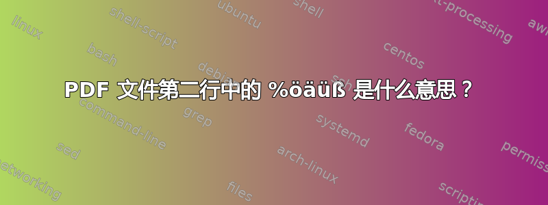 PDF 文件第二行中的 %öäüß 是什么意思？