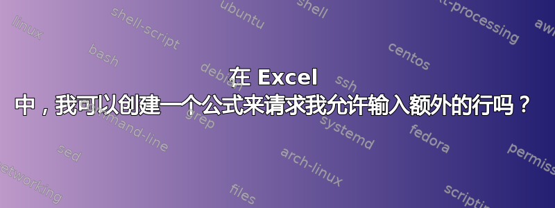 在 Excel 中，我可以创建一个公式来请求我允许输入额外的行吗？