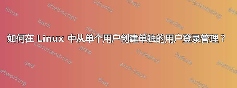 如何在 Linux 中从单个用户创建单独的用户登录管理？