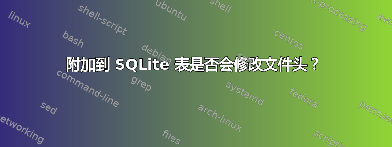 附加到 SQLite 表是否会修改文件头？