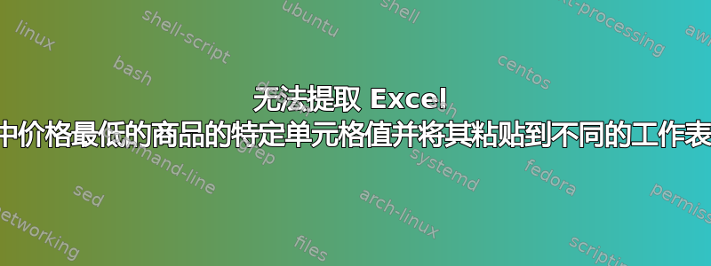 无法提取 Excel 列中价格最低的商品的特定单元格值并将其粘贴到不同的工作表中