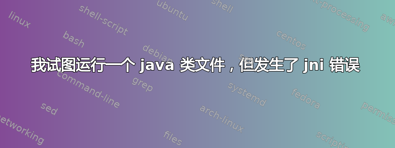 我试图运行一个 java 类文件，但发生了 jni 错误