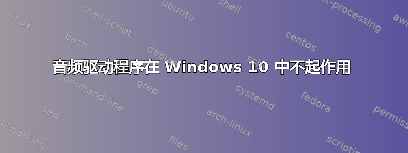 音频驱动程序在 Windows 10 中不起作用