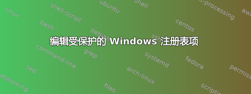 编辑受保护的 Windows 注册表项