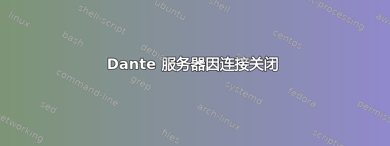 Dante 服务器因连接关闭