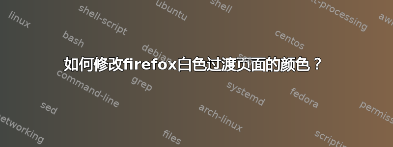 如何修改firefox白色过渡页面的颜色？