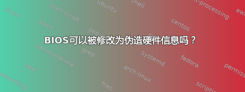 BIOS可以被修改为伪造硬件信息吗？