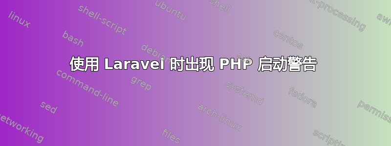 使用 Laravel 时出现 PHP 启动警告