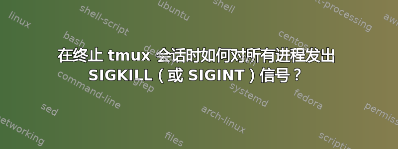 在终止 tmux 会话时如何对所有进程发出 SIGKILL（或 SIGINT）信号？