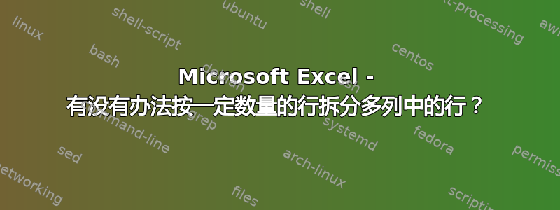 Microsoft Excel - 有没有办法按一定数量的行拆分多列中的行？