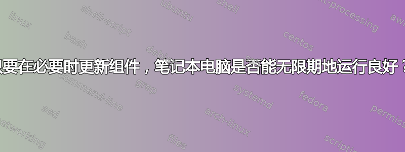 只要在必要时更新组件，笔记本电脑是否能无限期地运行良好？