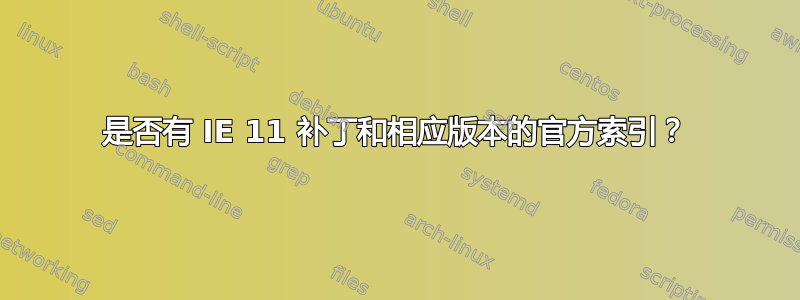 是否有 IE 11 补丁和相应版本的官方索引？