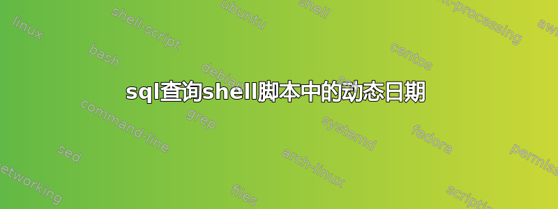 sql查询shell脚本中的动态日期