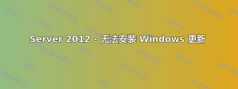 Server 2012 - 无法安装 Windows 更新