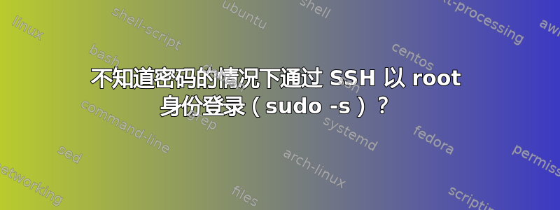 不知道密码的情况下通过 SSH 以 root 身份登录（sudo -s）？