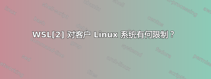 WSL[2] 对客户 Linux 系统有何限制？