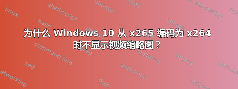 为什么 Windows 10 从 x265 编码为 x264 时不显示视频缩略图？