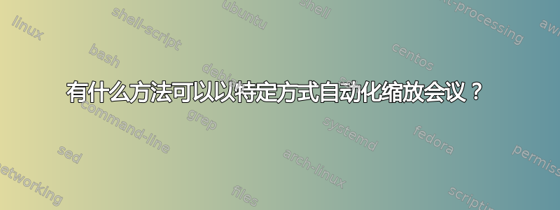 有什么方法可以以特定方式自动化缩放会议？