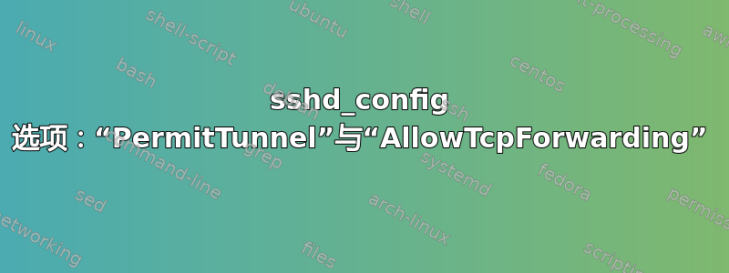 sshd_config 选项：“PermitTunnel”与“AllowTcpForwarding”