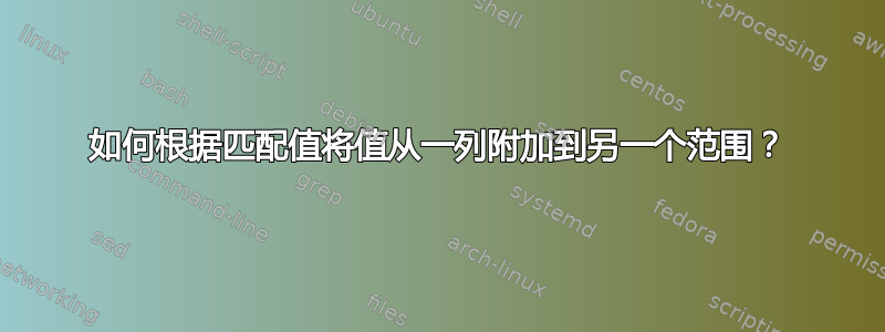 如何根据匹配值将值从一列附加到另一个范围？