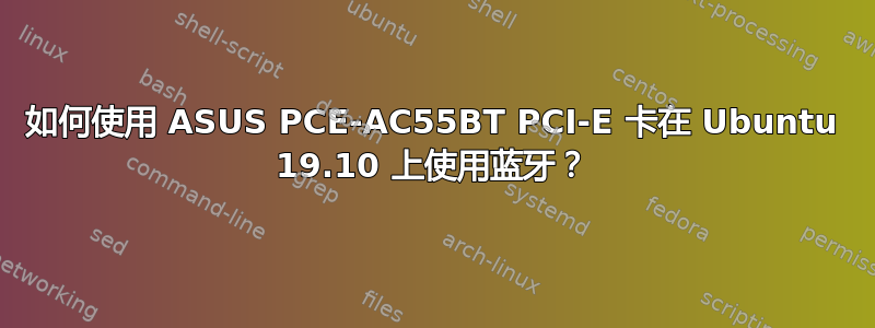 如何使用 ASUS PCE-AC55BT PCI-E 卡在 Ubuntu 19.10 上使用蓝牙？