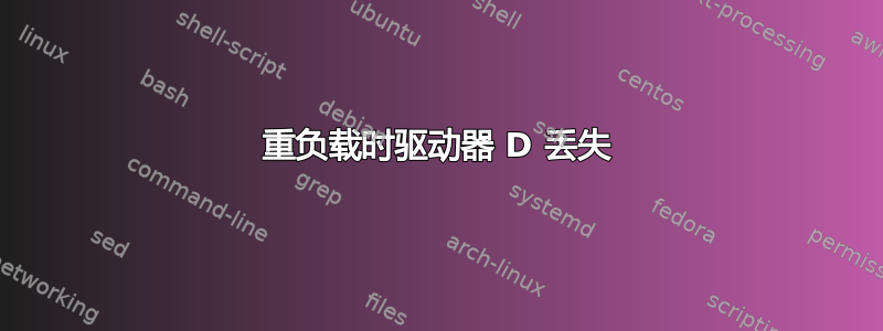 重负载时驱动器 D 丢失