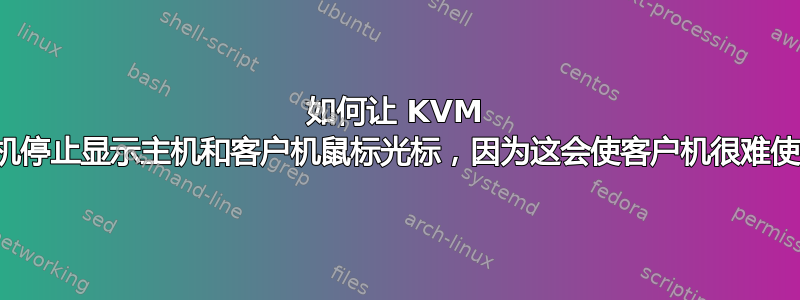 如何让 KVM 客户机停止显示主机和客户机鼠标光标，因为这会使客户机很难使用？