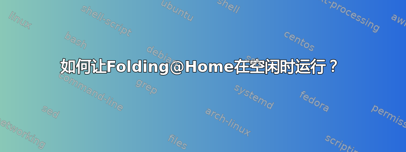 如何让Folding@Home在空闲时运行？