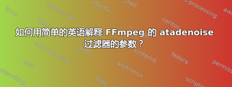 如何用简单的英语解释 FFmpeg 的 atadenoise 过滤器的参数？