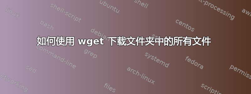 如何使用 wget 下载文件夹中的所有文件