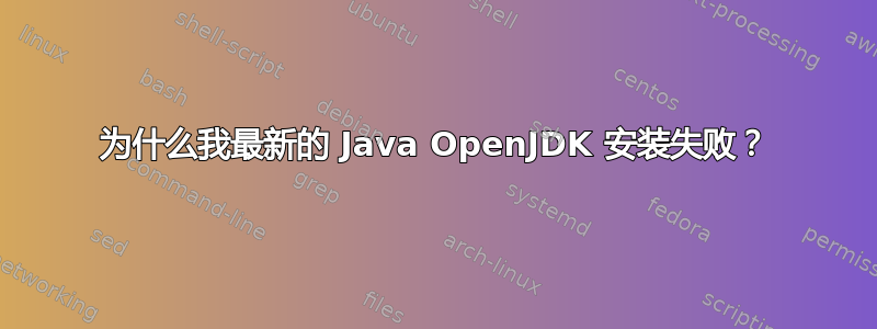 为什么我最新的 Java OpenJDK 安装失败？