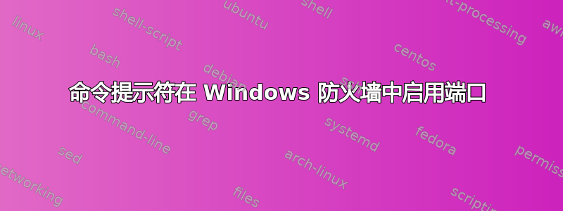 命令提示符在 Windows 防火墙中启用端口