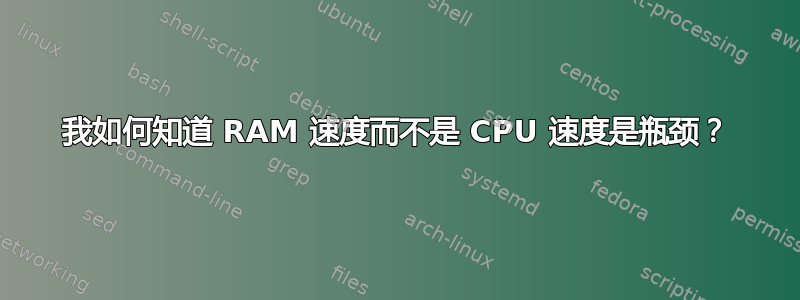 我如何知道 RAM 速度而不是 CPU 速度是瓶颈？