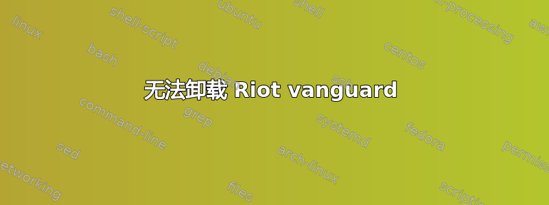 无法卸载 Riot vanguard